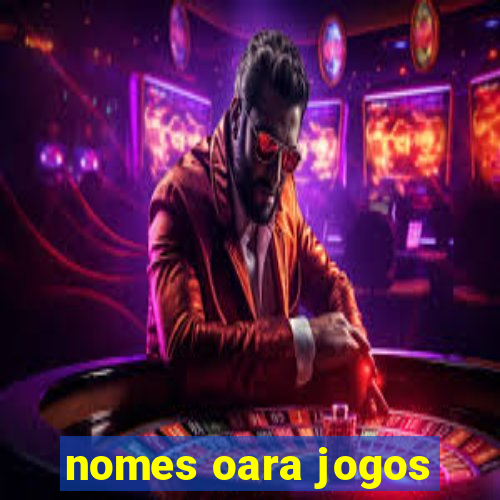 nomes oara jogos